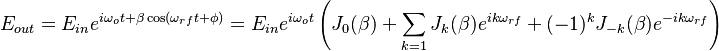 E_{out}= E_{in} e^{i\omega_o t +\beta \cos (\omega_{rf}t+\phi) } = E_{in} e^{i\omega_o t} \left( J_{0}(\beta) +\sum_{k=1} J_{k}(\beta) e^{ik\omega_{rf}} + (-1)^{k} J_{-k}(\beta) e^{-ik\omega_{rf}} \right) 