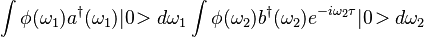 \int \phi(\omega_1)a^\dagger(\omega_1)|0\!> d\omega_1 \int \phi(\omega_2)b^\dagger(\omega_2)e^{-i\omega_2\tau}|0\!> d\omega_2